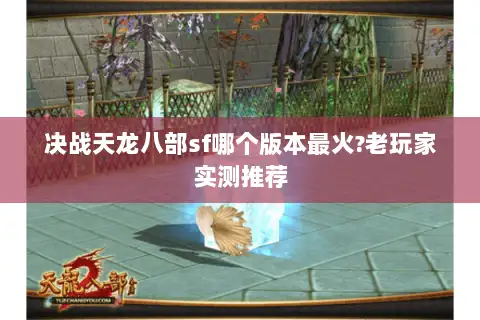 决战天龙八部sf哪个版本最火?老玩家实测推荐