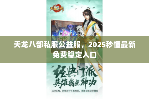 天龙八部私服公益服,2025秒懂最新免费稳定入口 天龙八部私服公益服,2025秒懂最新免费稳定入口