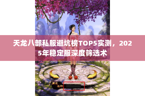 天龙八部私服避坑榜TOP5实测，2025年稳定服深度筛选术