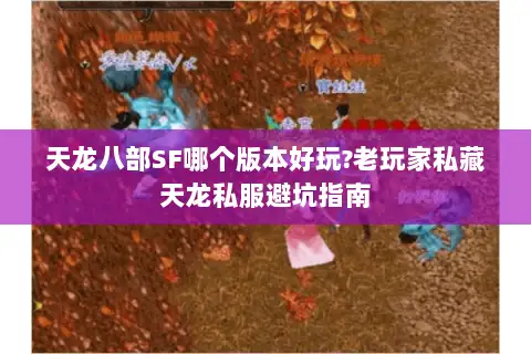 天龙八部SF哪个版本好玩?老玩家私藏天龙私服避坑指南 天龙八部SF哪个版本好玩?老玩家私藏天龙私服避坑指南