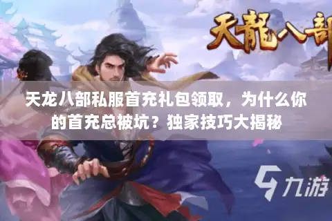 天龙八部私服首充礼包领取，为什么你的首充总被坑？独家技巧大揭秘