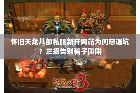 怀旧天龙八部私服新开网站为何总遇坑?三招告别骗子陷阱 怀旧天龙八部私服新开网站为何总遇坑?三招告别骗子陷阱