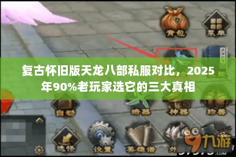 复古怀旧版天龙八部私服对比,2025年90%老玩家选它的三大真相 复古怀旧版天龙八部私服对比,2025年90%老玩家选它的三大真相