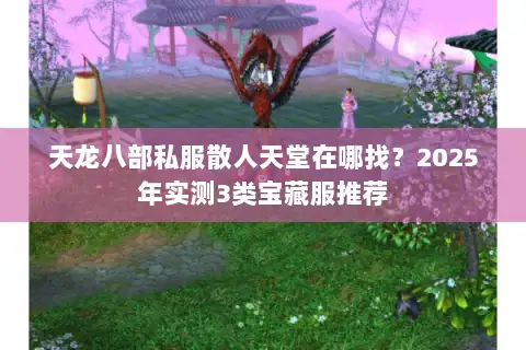 天龙八部私服散人天堂在哪找？2025年实测3类宝藏服推荐
