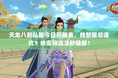 天龙八部私服今日开服表，找新服总遇坑？绝密筛选法秒破解！
