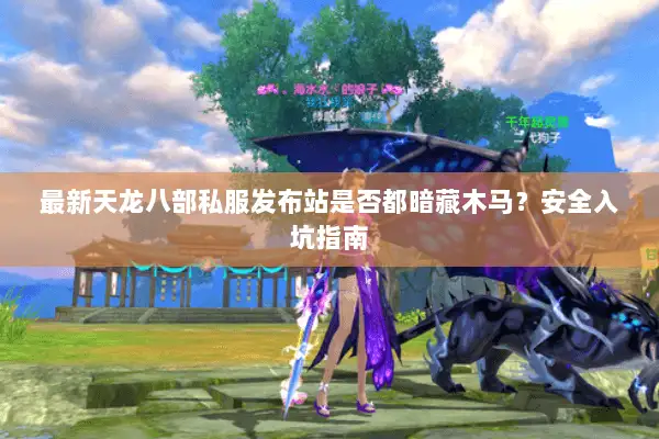 最新天龙八部私服发布站是否都暗藏木马?安全入坑指南 最新天龙八部私服发布站是否都暗藏木马?安全入坑指南