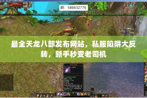 最全天龙八部发布网站,私服陷阱大反转,新手秒变老司机 最全天龙八部发布网站,私服陷阱大反转,新手秒变老司机