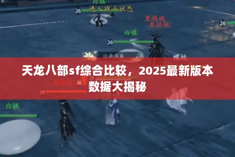 天龙八部sf综合比较,2025最新版本数据大揭秘 天龙八部sf综合比较,2025最新版本数据大揭秘