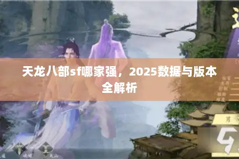 天龙八部sf哪家强,2025数据与版本全解析 天龙八部sf哪家强,2025数据与版本全解析