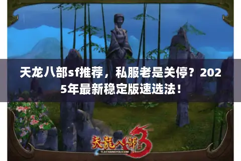 天龙八部sf推荐,私服老是关停?2025年最新稳定版速选法! 天龙八部sf推荐,私服老是关停?2025年最新稳定版速选法!