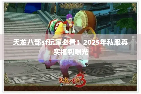 天龙八部sf玩家必看！2025年私服真实福利曝光