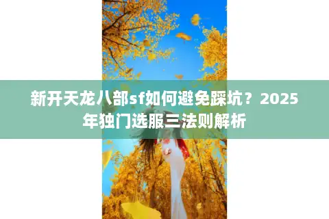 新开天龙八部sf如何避免踩坑？2025年独门选服三法则解析