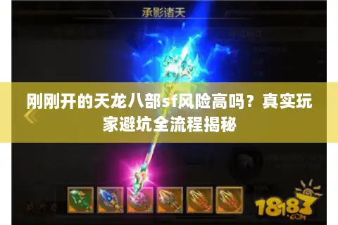 刚刚开的天龙八部sf风险高吗？真实玩家避坑全流程揭秘
