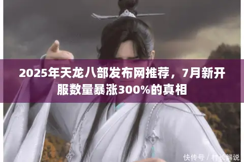 2025年天龙八部发布网推荐,7月新开服数量暴涨300%的真相 2025年天龙八部发布网推荐,7月新开服数量暴涨300%的真相