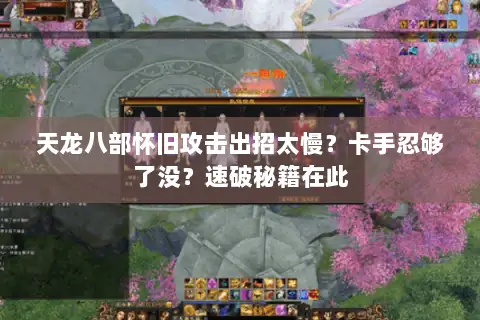 天龙八部怀旧攻击出招太慢?卡手忍够了没?速破秘籍在此 天龙八部怀旧攻击出招太慢?卡手忍够了没?速破秘籍在此