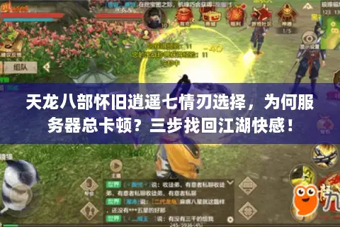 天龙八部怀旧逍遥七情刃选择，为何服务器总卡顿？三步找回江湖快感！