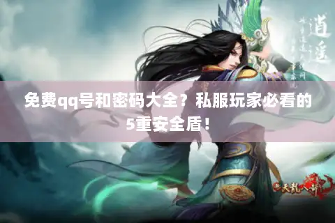 免费qq号和密码大全?私服玩家必看的5重安全盾! 免费qq号和密码大全?私服玩家必看的5重安全盾!