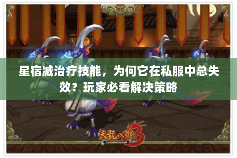 星宿减治疗技能，为何它在私服中总失效？玩家必看解决策略
