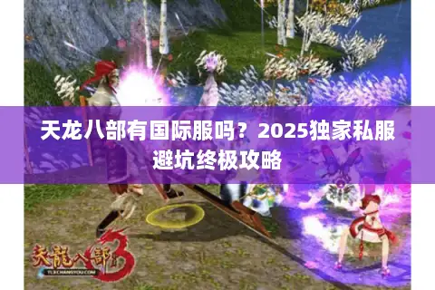 天龙八部有国际服吗？2025独家私服避坑终极攻略