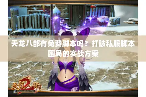 天龙八部有免费脚本吗?打破私服脚本困局的实战方案 天龙八部有免费脚本吗?打破私服脚本困局的实战方案