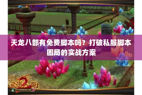 天龙八部有免费脚本吗?打破私服脚本困局的实战方案 天龙八部有免费脚本吗?打破私服脚本困局的实战方案