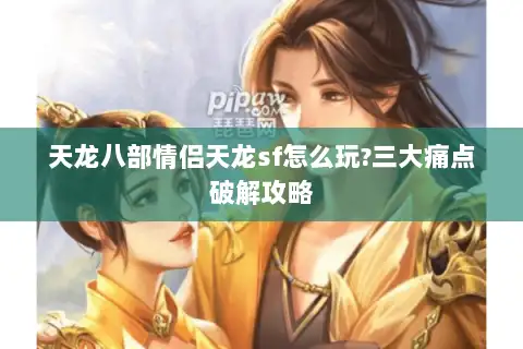 天龙八部情侣天龙sf怎么玩?三大痛点破解攻略