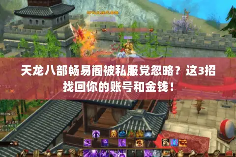 天龙八部畅易阁被私服党忽略？这3招找回你的账号和金钱！