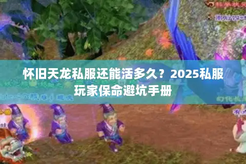 怀旧天龙私服还能活多久?2025私服玩家保命避坑手册 怀旧天龙私服还能活多久?2025私服玩家保命避坑手册