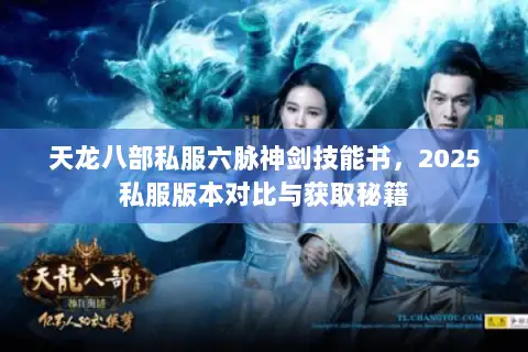 天龙八部私服六脉神剑技能书,2025私服版本对比与获取秘籍 天龙八部私服六脉神剑技能书,2025私服版本对比与获取秘籍