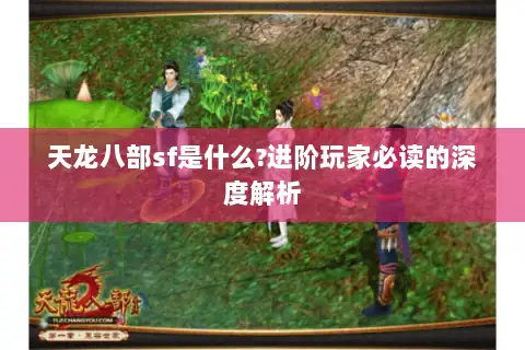 天龙八部sf是什么?进阶玩家必读的深度解析