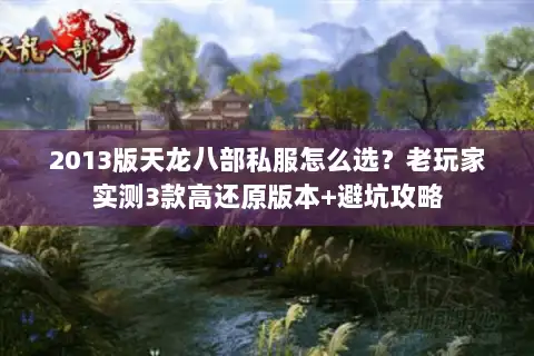 2013版天龙八部私服怎么选?老玩家实测3款高还原版本+避坑攻略 2013版天龙八部私服怎么选?老玩家实测3款高还原版本+避坑攻略