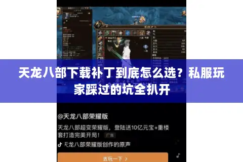 天龙八部下载补丁到底怎么选？私服玩家踩过的坑全扒开