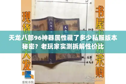 天龙八部96神器属性藏了多少私服版本秘密?老玩家实测拆解性价比 天龙八部96神器属性藏了多少私服版本秘密?老玩家实测拆解性价比