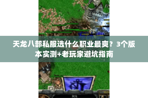 天龙八部私服选什么职业最爽?3个版本实测+老玩家避坑指南 天龙八部私服选什么职业最爽?3个版本实测+老玩家避坑指南