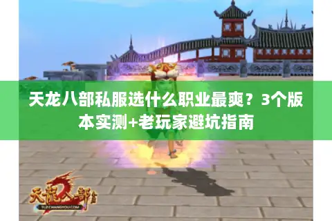 天龙八部私服选什么职业最爽?3个版本实测+老玩家避坑指南 天龙八部私服选什么职业最爽?3个版本实测+老玩家避坑指南