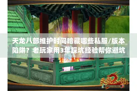 天龙八部维护时间暗藏哪些私服/版本陷阱？老玩家用3年踩坑经验帮你避坑