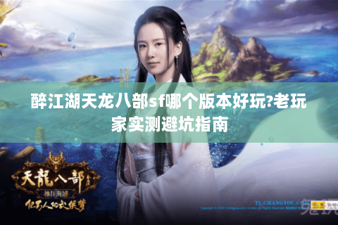 醉江湖天龙八部sf哪个版本好玩?老玩家实测避坑指南 醉江湖天龙八部sf哪个版本好玩?老玩家实测避坑指南