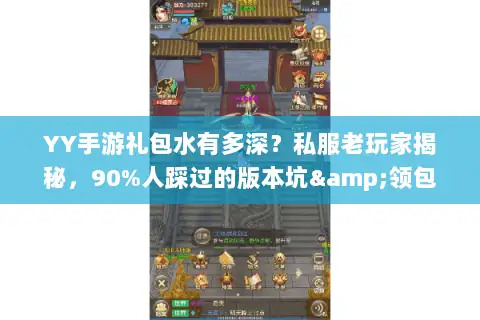 YY手游礼包水有多深？私服老玩家揭秘，90%人踩过的版本坑&领包攻略