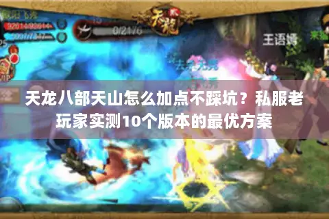 天龙八部天山怎么加点不踩坑?私服老玩家实测10个版本的最优方案 天龙八部天山怎么加点不踩坑?私服老玩家实测10个版本的最优方案