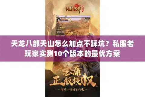 天龙八部天山怎么加点不踩坑?私服老玩家实测10个版本的最优方案 天龙八部天山怎么加点不踩坑?私服老玩家实测10个版本的最优方案