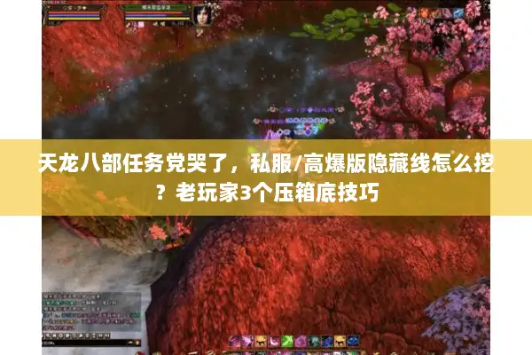 天龙八部任务党哭了,私服/高爆版隐藏线怎么挖?老玩家3个压箱底技巧 天龙八部任务党哭了,私服/高爆版隐藏线怎么挖?老玩家3个压箱底技巧
