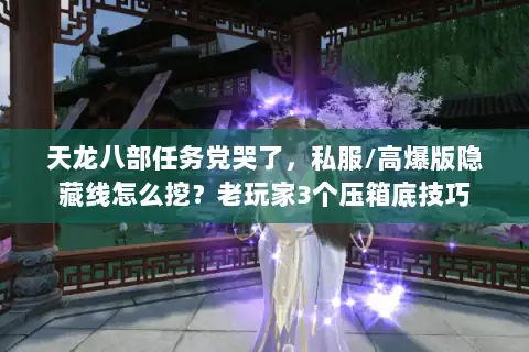 天龙八部任务党哭了,私服/高爆版隐藏线怎么挖?老玩家3个压箱底技巧 天龙八部任务党哭了,私服/高爆版隐藏线怎么挖?老玩家3个压箱底技巧