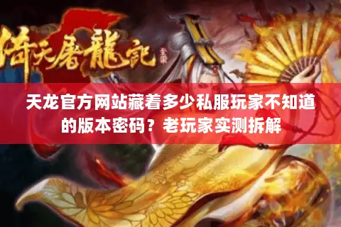 天龙官方网站藏着多少私服玩家不知道的版本密码？老玩家实测拆解
