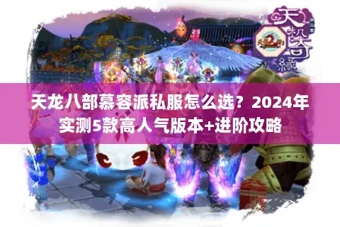 天龙八部慕容派私服怎么选?2024年实测5款高人气版本+进阶攻略 天龙八部慕容派私服怎么选?2024年实测5款高人气版本+进阶攻略