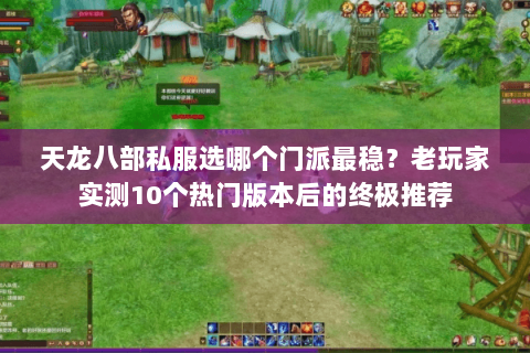 天龙八部私服选哪个门派最稳?老玩家实测10个热门版本后的终极推荐 天龙八部私服选哪个门派最稳?老玩家实测10个热门版本后的终极推荐