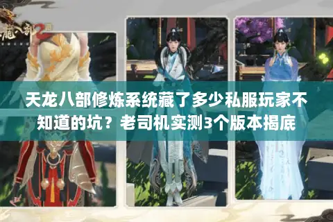天龙八部修炼系统藏了多少私服玩家不知道的坑?老司机实测3个版本揭底 天龙八部修炼系统藏了多少私服玩家不知道的坑?老司机实测3个版本揭底