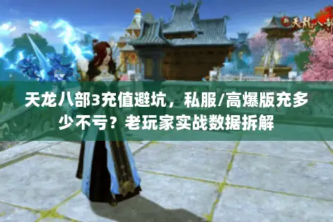 天龙八部3充值避坑，私服/高爆版充多少不亏？老玩家实战数据拆解
