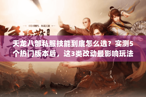 天龙八部私服技能到底怎么选？实测5个热门版本后，这3类改动最影响玩法