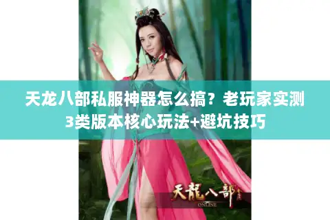 天龙八部私服神器怎么搞?老玩家实测3类版本核心玩法+避坑技巧 天龙八部私服神器怎么搞?老玩家实测3类版本核心玩法+避坑技巧