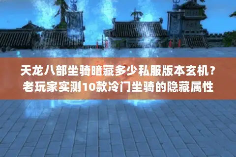 天龙八部坐骑暗藏多少私服版本玄机？老玩家实测10款冷门坐骑的隐藏属性